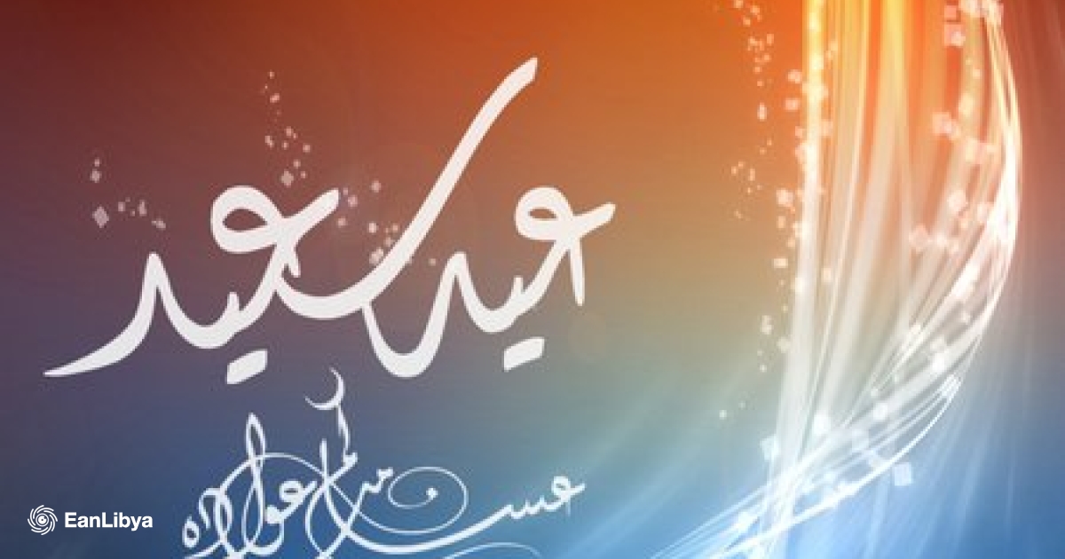موقع عين ليبيا الإخباري يتمنى لكم عيد مبارك سعيد